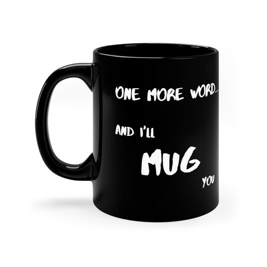 One More Word and I’ll MUG You | 11oz Black Mug