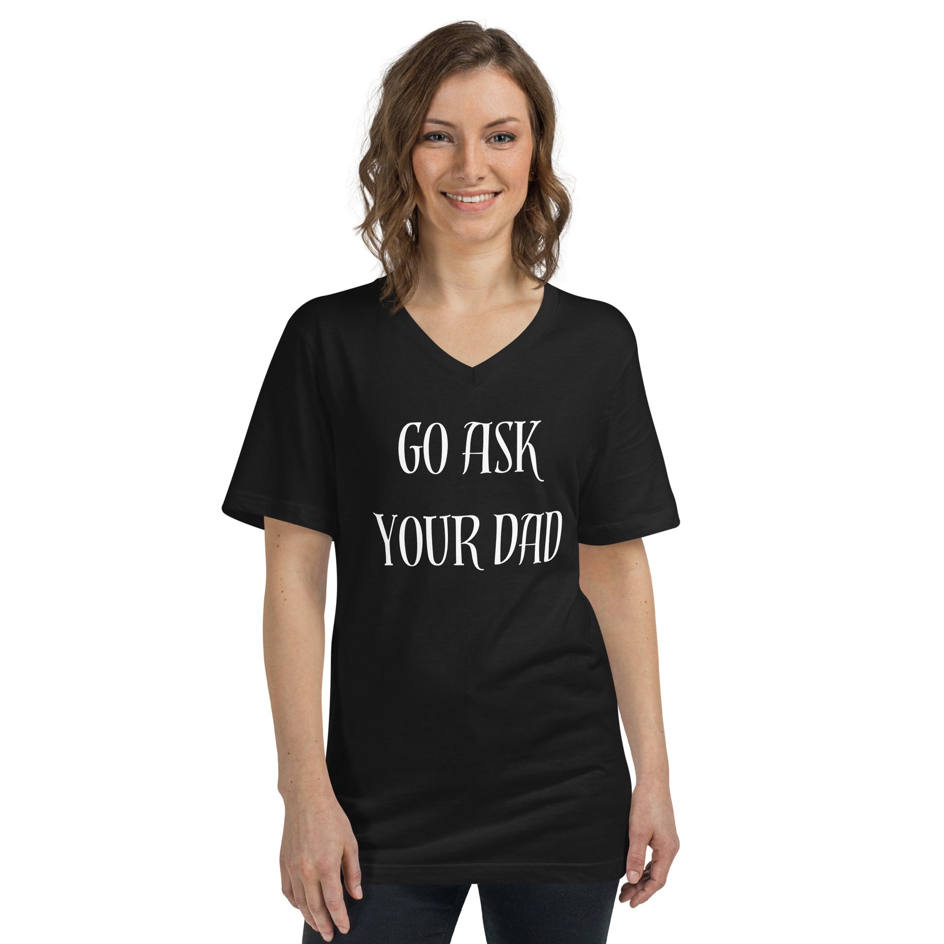 Go Ask Your Dad | Unisex Short Sleeve V - Neck T - Shirt