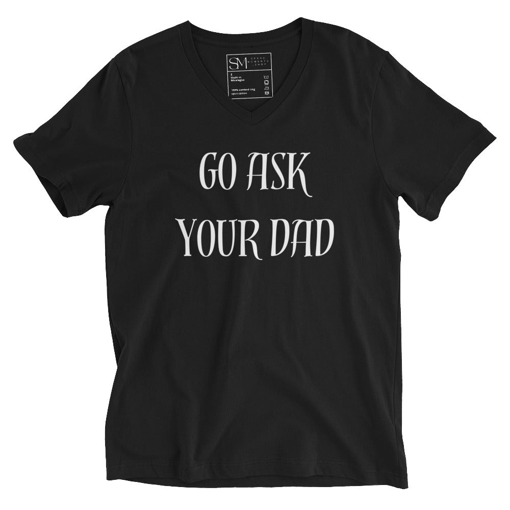 Go Ask Your Dad | Unisex Short Sleeve V - Neck T - Shirt