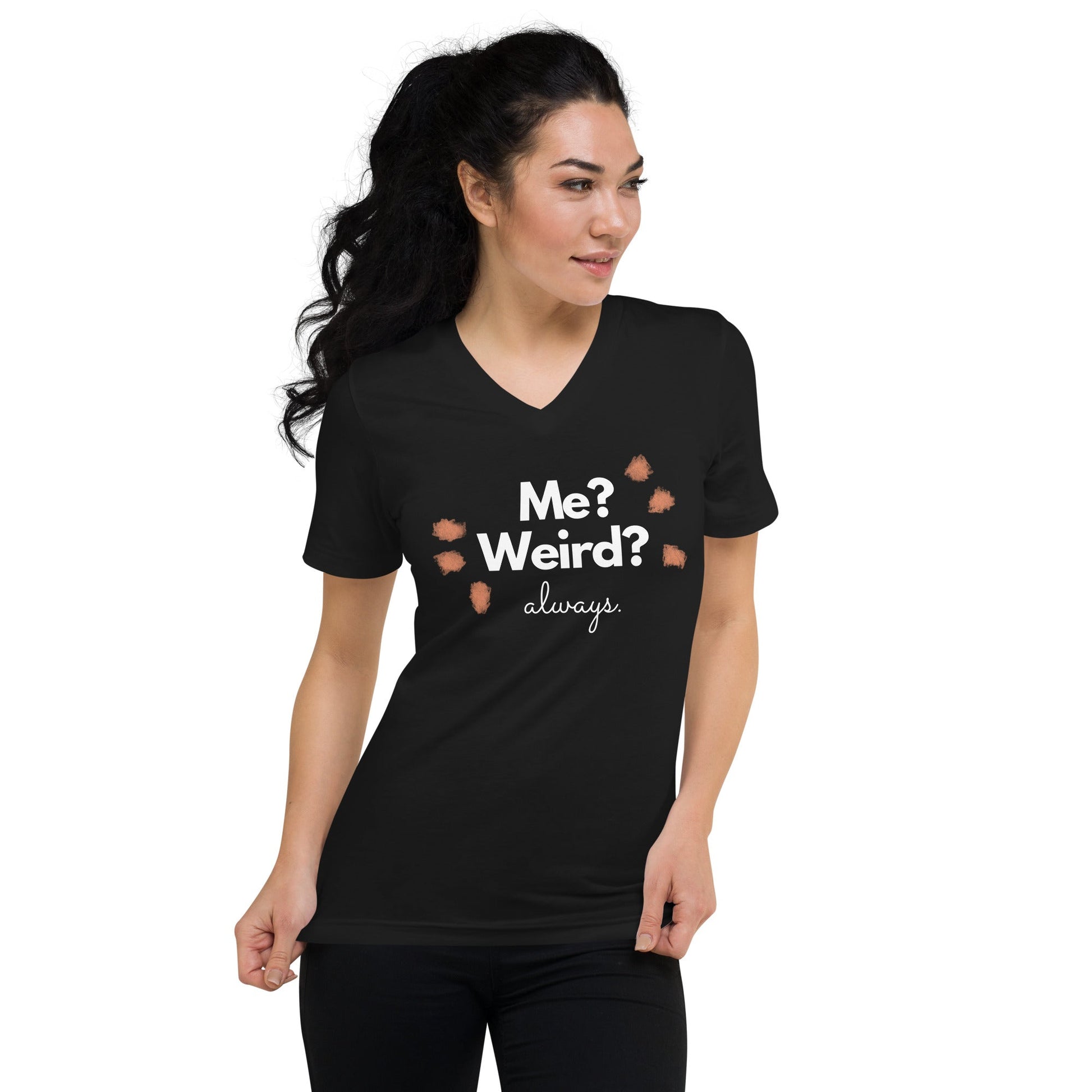 Me? Weird? Always. | Unisex Short Sleeve V - Neck T - Shirt