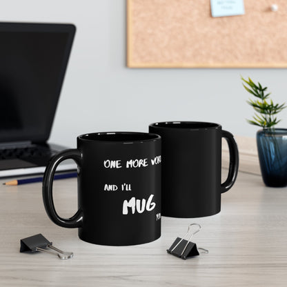 One More Word and I’ll MUG You | 11oz Black Mug